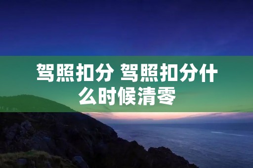 驾照扣分 驾照扣分什么时候清零