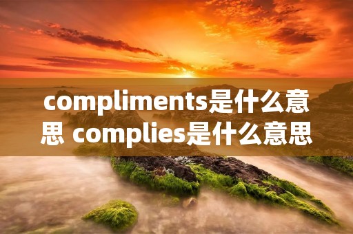 compliments是什么意思 complies是什么意思啊