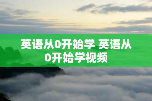 英语从0开始学 英语从0开始学视频 英语从0开始学 英语从0开始学视频