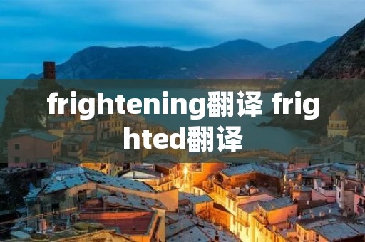 frightening翻译 frighted翻译 frightening翻译 frighted翻译