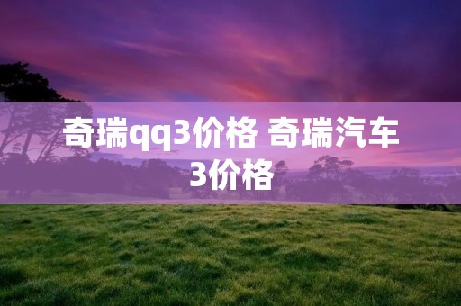 奇瑞qq3价格 奇瑞汽车3价格