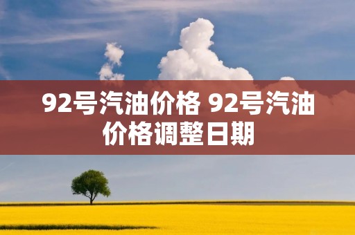 92号汽油价格 92号汽油价格调整日期