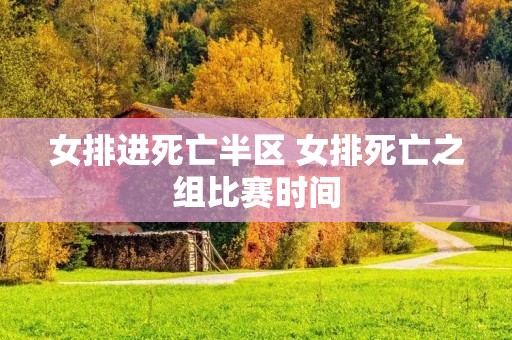 女排进死亡半区 女排死亡之组比赛时间 女排进死亡半区 女排死亡之组比赛时间