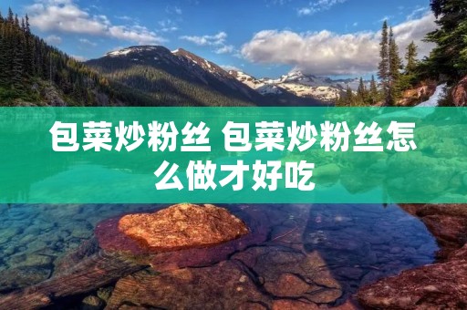 包菜炒粉丝 包菜炒粉丝怎么做才好吃