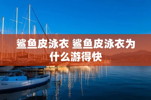 鲨鱼皮泳衣 鲨鱼皮泳衣为什么游得快 鲨鱼皮泳衣 鲨鱼皮泳衣为什么游得快