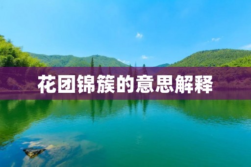 花团锦簇的意思解释:缤纷多彩,繁花似锦