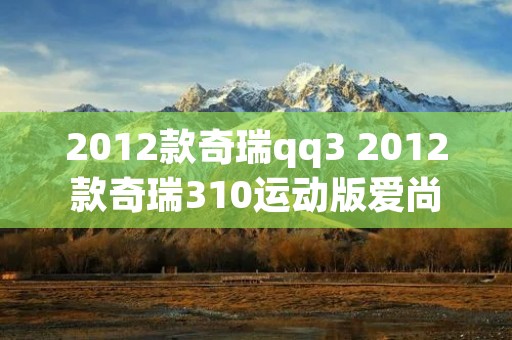 2012款奇瑞qq3 2012款奇瑞310运动版爱尚型
