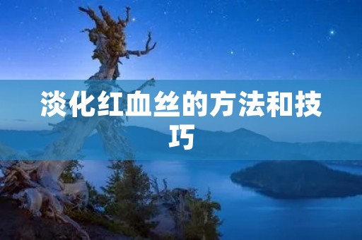 淡化红血丝的方法和技巧