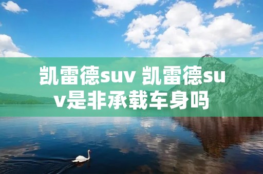 凯雷德suv 凯雷德suv是非承载车身吗