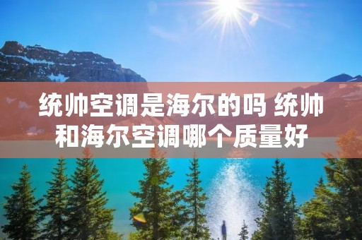 统帅空调是海尔的吗 统帅和海尔空调哪个质量好