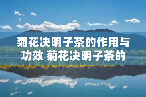 菊花决明子茶的作用与功效 菊花决明子茶的作用与功效孕妇可用吗
