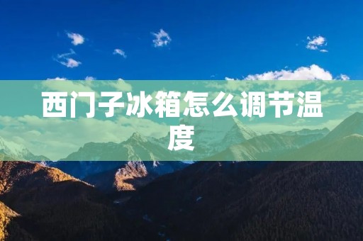 西门子冰箱怎么调节温度 西门子冰箱怎么调节温度