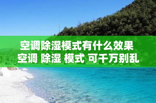 空调除湿模式有什么效果 空调 除湿 模式 可千万别乱用了