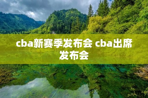 cba新赛季发布会 cba出席发布会