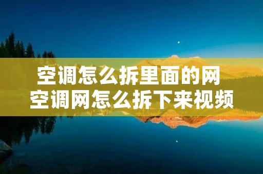 空调怎么拆里面的网 空调网怎么拆下来视频教程