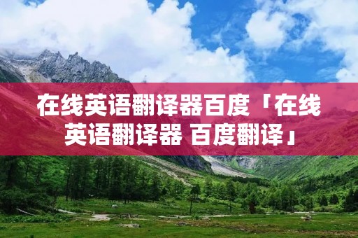 在线英语翻译器百度「在线英语翻译器 百度翻译」