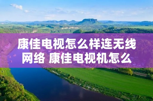 康佳电视怎么样连无线网络 康佳电视机怎么连无线网 康佳电视怎么样连无线网络 康佳电视机怎么连无线网