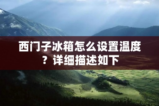 西门子冰箱怎么设置温度？详细描述如下：