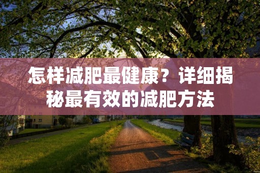 怎样减肥最健康？详细揭秘最有效的减肥方法