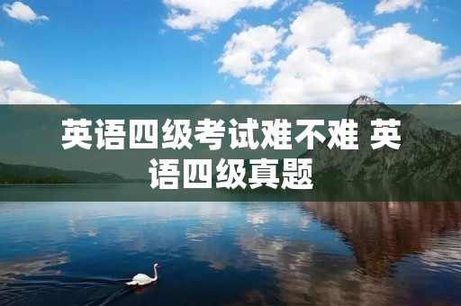 英语四级考试难不难 英语四级真题