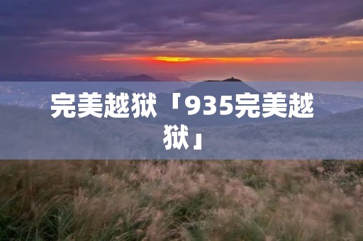 完美越狱「935完美越狱」