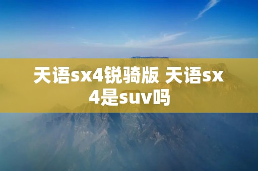 天语sx4锐骑版 天语sx4是suv吗 天语sx4锐骑版 天语sx4是suv吗
