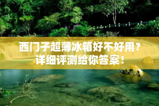 西门子超薄冰箱好不好用?详细评测给你答案! 西门子超薄冰箱好不好用?详细评测给你答案!