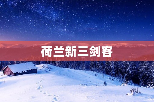 荷兰新三剑客:绚烂的足球艺术之光 荷兰新三剑客:绚烂的足球艺术之光