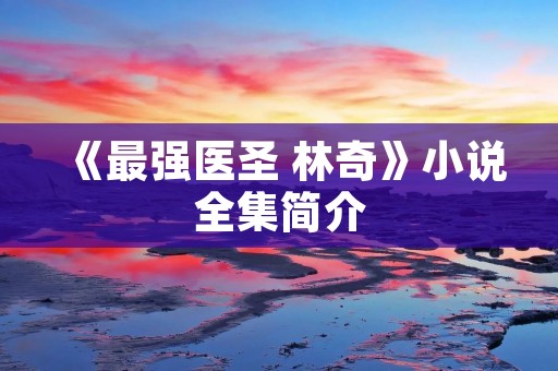 《最强医圣 林奇》小说全集简介