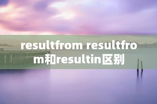 resultfrom resultfrom和resultin区别