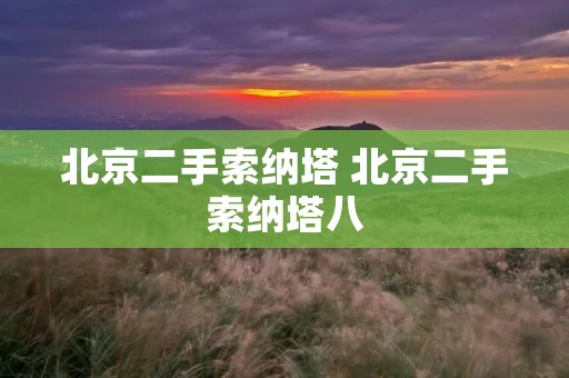 北京二手索纳塔 北京二手索纳塔八 北京二手索纳塔 北京二手索纳塔八