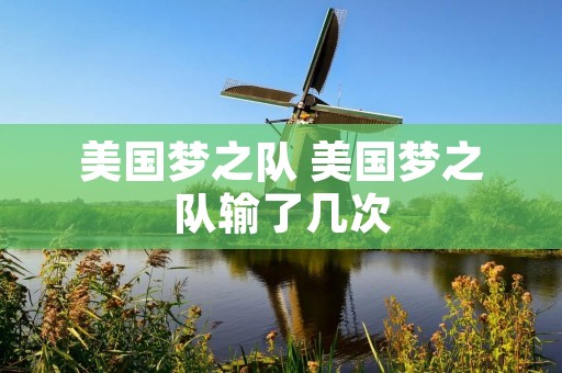 美国梦之队 美国梦之队输了几次 美国梦之队 美国梦之队输了几次