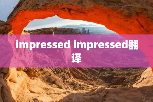 impressed impressed翻译