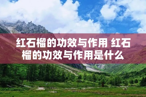 红石榴的功效与作用 红石榴的功效与作用是什么