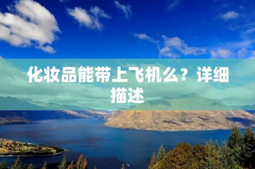 化妆品能带上飞机么？详细描述：