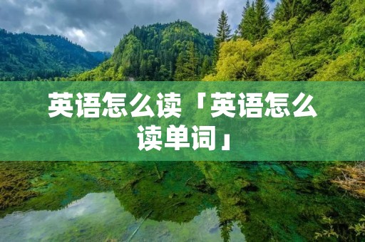 英语怎么读「英语怎么读单词」