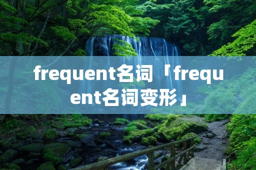 frequent名词「frequent名词变形」
