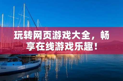 玩转网页游戏大全,畅享在线游戏乐趣!