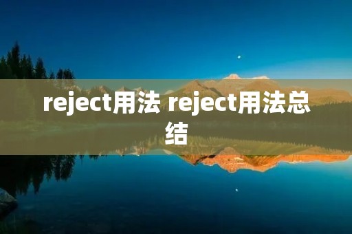 reject用法 reject用法总结 reject用法 reject用法总结