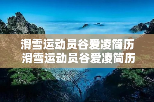 滑雪运动员谷爱凌简历 滑雪运动员谷爱凌简历介绍