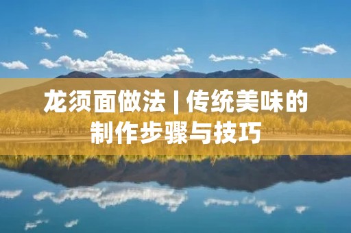 龙须面做法 | 传统美味的制作步骤与技巧