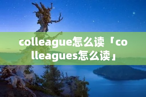 colleague怎么读「colleagues怎么读」