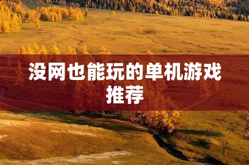 没网也能玩的单机游戏推荐:解除无聊的好选择! 没网也能玩的单机游戏推荐:解除无聊的好选择!