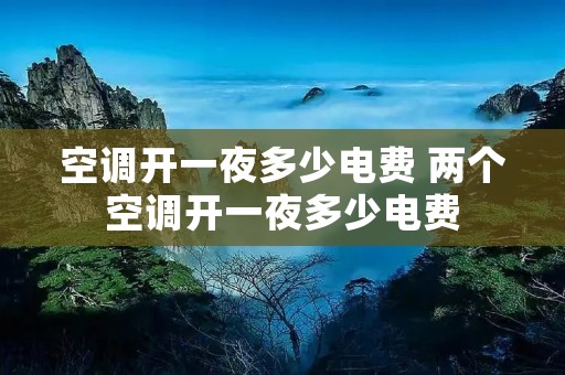 空调开一夜多少电费 两个空调开一夜多少电费
