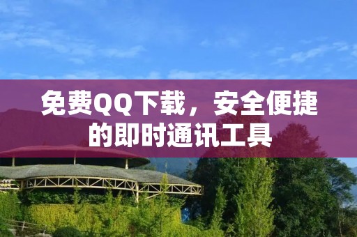 免费QQ下载,安全便捷的即时通讯工具 免费QQ下载,安全便捷的即时通讯工具