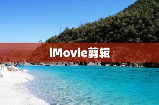 iMovie剪辑：轻松制作精美视频的利器