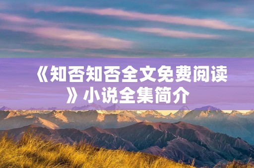 《知否知否全文免费阅读》小说全集简介
