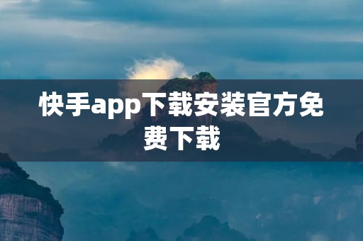 快手app下载安装官方免费下载：让你随时随地分享生活点滴