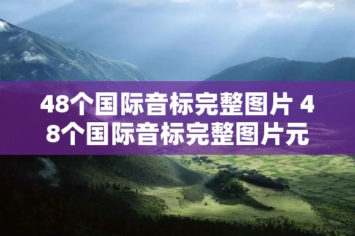 48个国际音标完整图片 48个国际音标完整图片元音 辅音 48个国际音标完整图片 48个国际音标完整图片元音 辅音