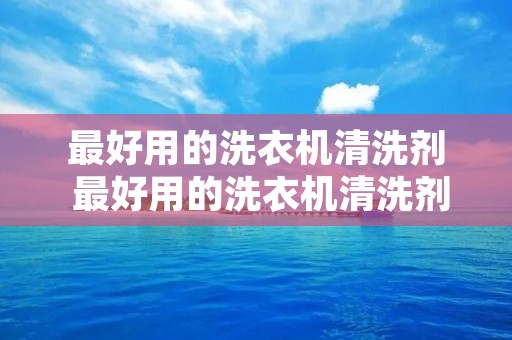 最好用的洗衣机清洗剂 最好用的洗衣机清洗剂是什么牌子